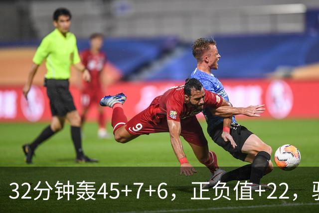 32分钟轰45+7+6，正负值+22，骑士不该放走此人