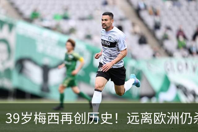 39岁梅西再创历史！远离欧洲仍杀进金球前五，C罗却连续4年无缘提名
