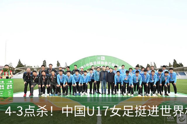 4-3点杀！中国U17女足挺进世界杯8强，改写18年历史，将PK巴西争四强