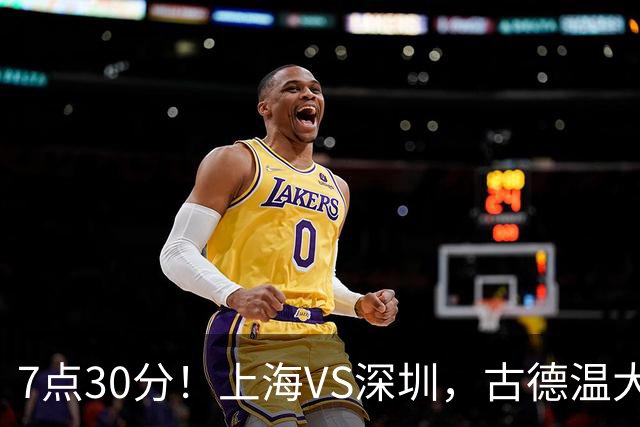 7点30分！上海VS深圳，古德温大战史密斯，王哲林遇强敌，CCTV5直播！