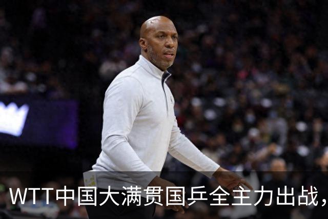 WTT中国大满贯国乒全主力出战，有一人被寄予厚望，但不是王楚钦